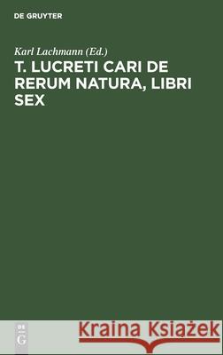 T. Lucreti Cari de Rerum Natura, Libri Sex Lachmann, Karl 9783112427439 de Gruyter