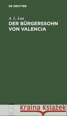 Der Bürgerssohn Von Valencia: Trauerspiel in Fünf Aufzügen Lua, A. L. 9783112427613 de Gruyter