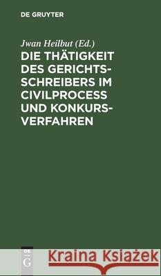 Die Thätigkeit Des Gerichtsschreibers Im Civilprocess Und Konkursverfahren: [Uebersichtlich Dargestellt.] Heilbut, Jwan 9783112427972 de Gruyter