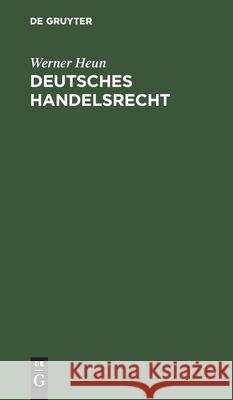 Deutsches Handelsrecht: Ein Handbuch Für Den Praktischen Gebrauch Mit Anmerkungen Aus Der Rechtsprechung Werner Heun 9783112428115