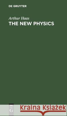 The New Physics: Lectures for Laymen and others Arthur Haas, Robert W. Lawson 9783112428955 De Gruyter