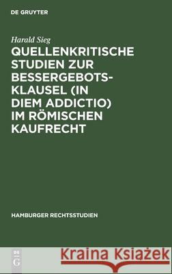 Quellenkritische Studien zur Bessergebotsklausel (in diem addictio) im römischen Kaufrecht Harald Sieg 9783112429198 De Gruyter