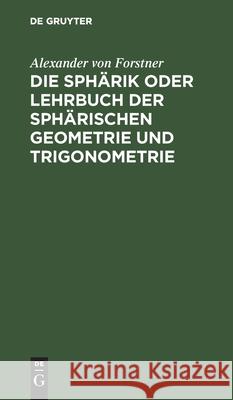 Die Sphärik Oder Lehrbuch Der Sphärischen Geometrie Und Trigonometrie Forstner, Alexander Von 9783112429914