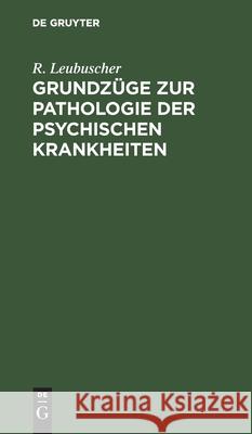Grundzüge Zur Pathologie Der Psychischen Krankheiten Leubuscher, R. 9783112430491 de Gruyter
