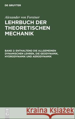 Enthaltend Die Allgemeinen Dynamischen Lehren, Die Geodynamik, Hydrodynamik Und Aerodynamik Forstner, Alexander Von 9783112430552 de Gruyter