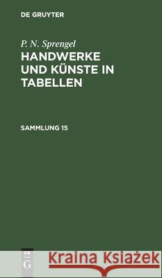 P. N. Sprengel: Handwerke Und Künste in Tabellen. Sammlung 15 P N Sprengel, No Contributor 9783112430637 De Gruyter