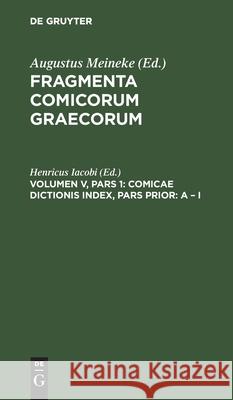 Comicae Dictionis Index, Pars Prior: A - I: Praemissa Sunt Ad Fragmenta Comicorum Add. Et Corr. Iacobi, Henricus 9783112430675
