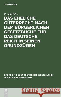 Das eheliche Güterrecht nach dem Bürgerlichen Gesetzbuche für das Deutsche Reich in seinen Grundzügen R Schröder 9783112431351 De Gruyter