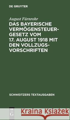 Das Bayerische Vermögensteuergesetz Vom 17. August 1918 Mit Den Vollzugsvorschriften August Fürnrohr 9783112431436 De Gruyter