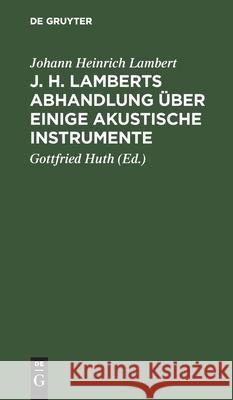 J. H. Lamberts Abhandlung Über Einige Akustische Instrumente: Aus Dem Französischen Übersetzt, Nebst Zusätzen Über Das So Genannte Horn Alexanders Des Großen, Über Erfahrungen Mit Einem Elliptischen S Johann Heinrich Lambert, Gottfried Huth 9783112431719