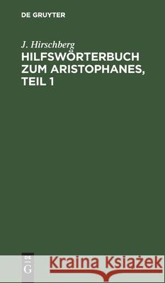 Hilfswörterbuch Zum Aristophanes, Teil 1 Hirschberg, J. 9783112431979