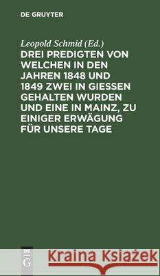 Drei Predigten Von Welchen in Den Jahren 1848 Und 1849 Zwei in Giessen Gehalten Wurden Und Eine in Mainz, Zu Einiger Erwägung Für Unsere Tage Schmid, Leopold 9783112432235