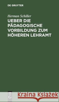 Ueber Die Pädagogische Vorbildung Zum Höheren Lehramt: Eine Akademische Antrittsrede Schiller, Herman 9783112432259 de Gruyter