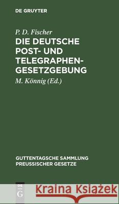 Die Deutsche Post- Und Telegraphen-Gesetzgebung: Nebst Dem Weltpostverlag Und Dem Internationalen Telegraphenvertrag, Und Dem Internationalen Funkente Fischer, P. D. 9783112432334 de Gruyter