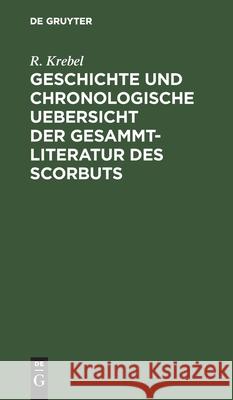 Geschichte Und Chronologische Uebersicht Der Gesammtliteratur Des Scorbuts Krebel, R. 9783112432358 de Gruyter