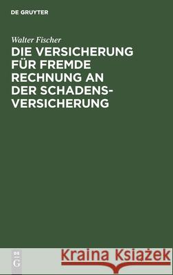 Die Versicherung Für Fremde Rechnung an Der Schadensversicherung Fischer, Walter 9783112432495 de Gruyter