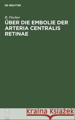 Über Die Embolie Der Arteria Centralis Retinae Fischer, R. 9783112432518