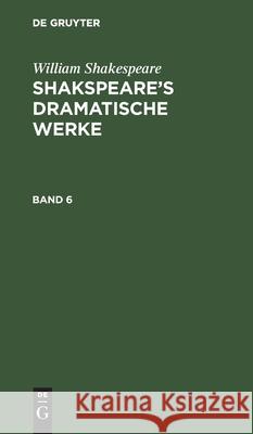 William Shakespeare: Shakspeare's Dramatische Werke. Band 6 William Shakespeare, August Wilhelm Schlegel, Ludwig Tieck, No Contributor 9783112432532