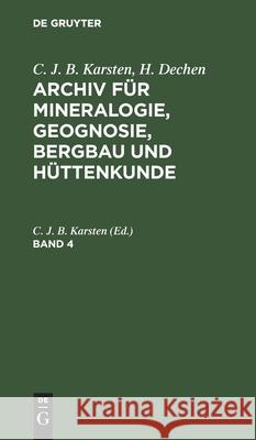 C. J. B. Karsten; H. Dechen: Archiv Für Mineralogie, Geognosie, Bergbau Und Hüttenkunde. Band 4 C J B Karsten, H V Dechen, No Contributor 9783112432778 De Gruyter