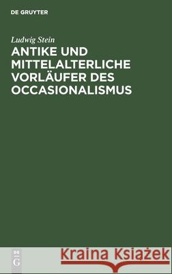 Antike Und Mittelalterliche Vorläufer Des Occasionalismus Stein, Ludwig 9783112432839 de Gruyter