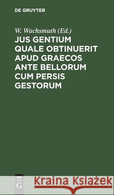 Jus Gentium Quale Obtinuerit Apud Graecos Ante Bellorum Cum Persis Gestorum W Wachsmuth, No Contributor 9783112432914 De Gruyter