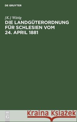 Die Landgüterordnung Für Schlesien Vom 24. April 1881: Ein Praktisches Handbuch Wittig 9783112433072 de Gruyter