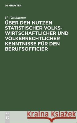 Über Den Nutzen Statistischer Volkswirtschaftlicher Und Völkerrechtlicher Kenntnisse Für Den Berufsofficier Grohmann, H. 9783112433577 de Gruyter