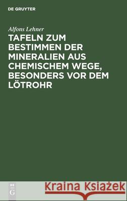Tafeln Zum Bestimmen Der Mineralien Aus Chemischem Wege, Besonders VOR Dem Lötrohr Lehner, Alfons 9783112434079 de Gruyter