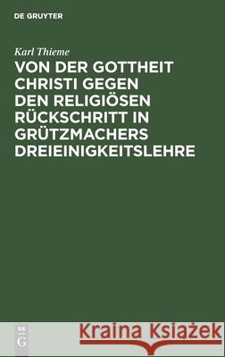 Von Der Gottheit Christi Gegen Den Religiösen Rückschritt in Grützmachers Dreieinigkeitslehre: Ein Theologisches Bedenken Thieme, Karl 9783112434550
