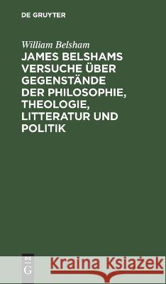 James Belshams Versuche UEber Gegenstande Der Philosophie, Theologie, Litteratur Und Politik William Belsham   9783112434871 de Gruyter