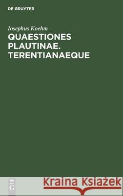 Quaestiones Plautinae. Terentianaeque Iosephus Koehm 9783112434918 de Gruyter