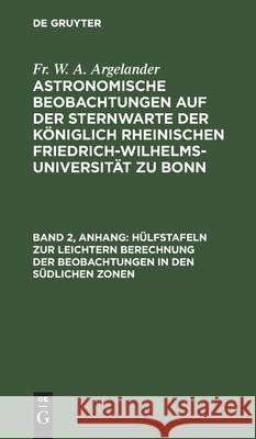 Hülfstafeln Zur Leichtern Berechnung Der Beobachtungen in Den Südlichen Zonen Argelander, Fr W. a. 9783112435298 de Gruyter