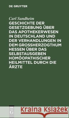 Geschichte Der Gesetzgebung Über Das Apothekerwesen in Deutschland Und Der Verhandlungen in Dem Großherzogthum Hessen Über Das Selbstausgeben Homöopat Sundheim, Carl 9783112435359 de Gruyter