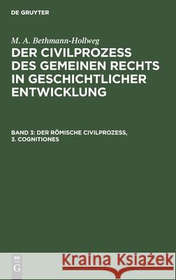 Der Römische Civilprozeß, 3. Cognitiones M A Bethmann-Hollweg, No Contributor 9783112435519 De Gruyter