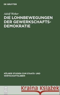 Die Lohnbewegungen Der Gewerkschaftsdemokratie: Ein Antikritischer Beitrag Zum Gewerkschaftsproblem Weber, Adolf 9783112435618 de Gruyter