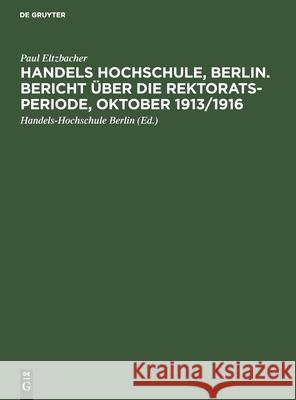 Handels Hochschule, Berlin. Bericht Über Die Rektorats-Periode, Oktober 1913/1916 Eltzbacher, Paul 9783112435830 de Gruyter