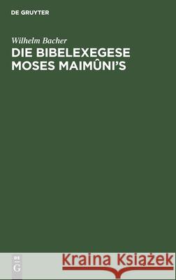 Die Bibelexegese Moses Maimûni's Bacher, Wilhelm 9783112435854