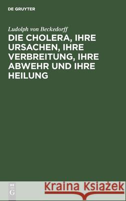 Die Cholera, Ihre Ursachen, Ihre Verbreitung, Ihre Abwehr Und Ihre Heilung: Vermuthungen Beckedorff, Ludolph Von 9783112436035 de Gruyter