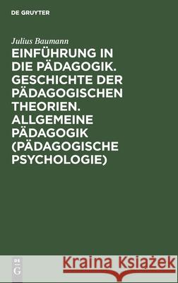 Einführung in Die Pädagogik. Geschichte Der Pädagogischen Theorien. Allgemeine Pädagogik (Pädagogische Psychologie) Baumann, Julius 9783112436134