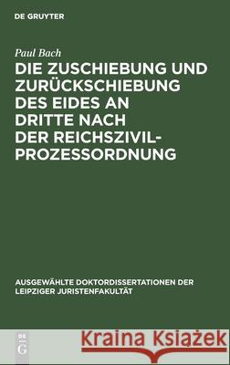 Die Zuschiebung Und Zurückschiebung Des Eides an Dritte Nach Der Reichszivilprozessordnung Bach, Paul 9783112436172