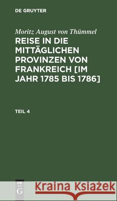 Moritz August Von Thümmel: Reise in Die Mittäglichen Provinzen Von Frankreich [Im Jahr 1785 Bis 1786]. Teil 4 Höfer, Conrad 9783112436516