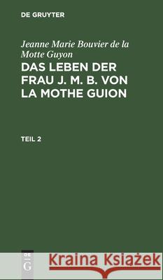Jeanne Marie Bouvier de la Motte Guyon: Das Leben Der Frau J. M. B. Von La Mothe Guion. Teil 2 Monteglaut (Geb Von Cronstain), Henriett 9783112436615