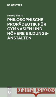 Philosophische Propädeutik Für Gymnasien Und Höhere Bildungsanstalten Biese, Franz 9783112436813 de Gruyter