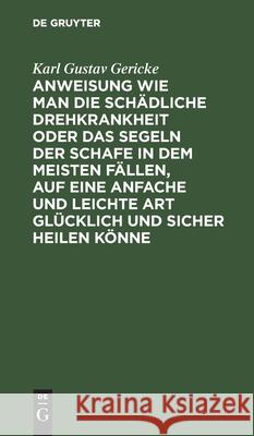 Anweisung Wie Man Die Schädliche Drehkrankheit Oder Das Segeln Der Schafe in Dem Meisten Fällen, Auf Eine Anfache Und Leichte Art Glücklich Und Sicher Gericke, Karl Gustav 9783112436837 de Gruyter