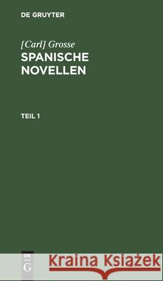 [Carl] Grosse: Spanische Novellen. Teil 1 Grosse 9783112436912