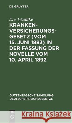 Krankenversicherungsgesetz (Vom 15. Juni 1883) in Der Fassung Der Novelle Vom 10. April 1892 Woedtke, E. V. 9783112436950 de Gruyter