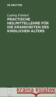 Practische Heilmittellehre Für Die Krankheiten Des Kindlichen Alters Fränkel, Ludwig 9783112437438