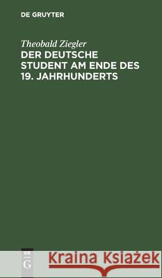 Der Deutsche Student Am Ende Des 19. Jahrhunderts Ziegler, Theobald 9783112437858