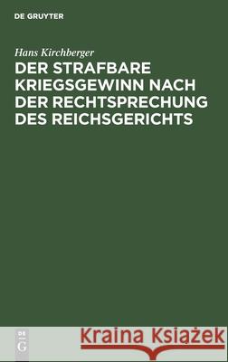 Der Strafbare Kriegsgewinn Nach Der Rechtsprechung Des Reichsgerichts Kirchberger, Hans 9783112438138