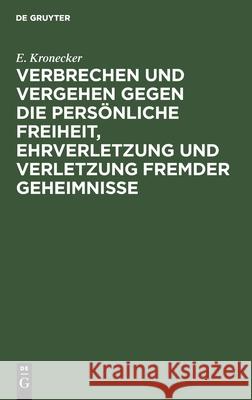 Verbrechen Und Vergehen Gegen Die Persönliche Freiheit, Ehrverletzung Und Verletzung Fremder Geheimnisse: Im Vorentwurf Zu Einem Deutschen Strafgesetz Kronecker, E. 9783112438152